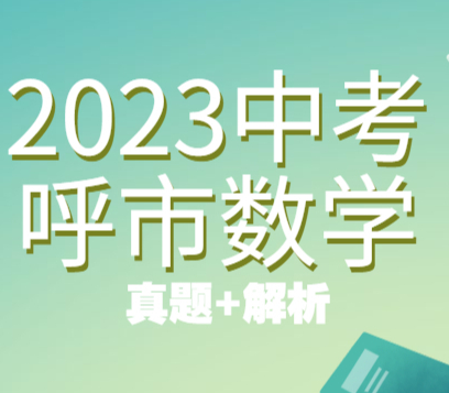 2023呼市中考數(shù)學(xué)試卷已發(fā)布！真題+答案（完整版）