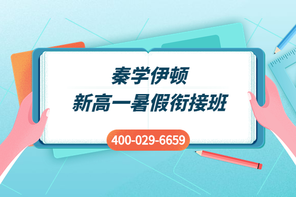 新高一上暑假衔接班有什么好处？西安秦学伊顿暑假衔接班开始招生