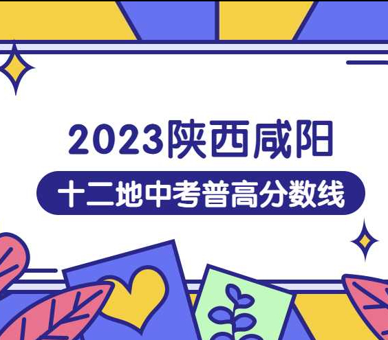 【最新资讯】2023年陕西咸阳十二地中考普高最低分数线出炉！