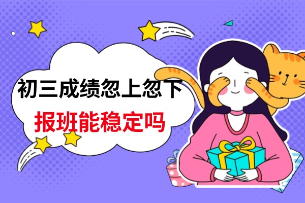 初三成績忽上忽下，如何穩(wěn)定成績？報(bào)名一對一可以嗎？