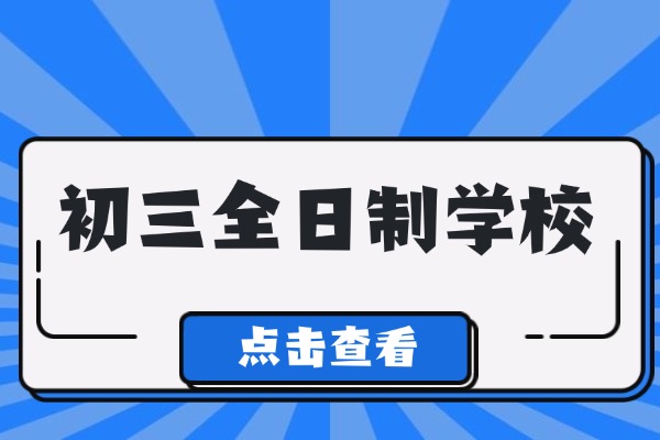 初三孩子学习习惯差，有推荐的全日制学校吗？