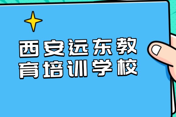 西安远东教育培训学校地址在哪里？学校环境好吗？