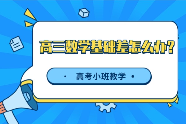 高三数学基础差如何快速补救？西安伊顿教育高考小班教学怎么样？