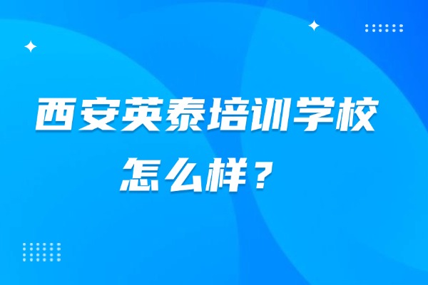 谁知道西安英泰培训学校怎么样？学费贵不贵？