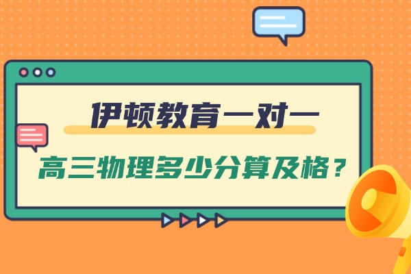 高三物理多少分算及格？伊顿教育高三物理一对一辅导靠谱吗？