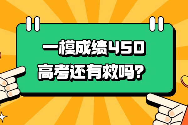 一模成绩450左右高考还有救吗？西安那个补习机构提分效果好？