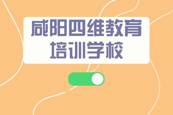 咸阳四维教育培训学校电话多少？补课效果怎么样？