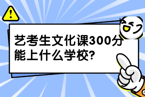 艺考生文化课300分能上什么学校？提升文化课成绩报辅导班有用吗？