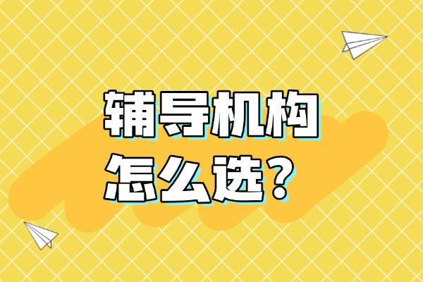 怎么选择辅导机构？西安有没有辅导机构推荐的？