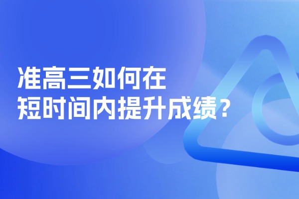 2025年准高三如何在短时间内提升成绩？