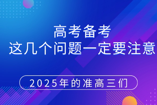 2025年的准高三们，高考备考这几个问题一定要注意