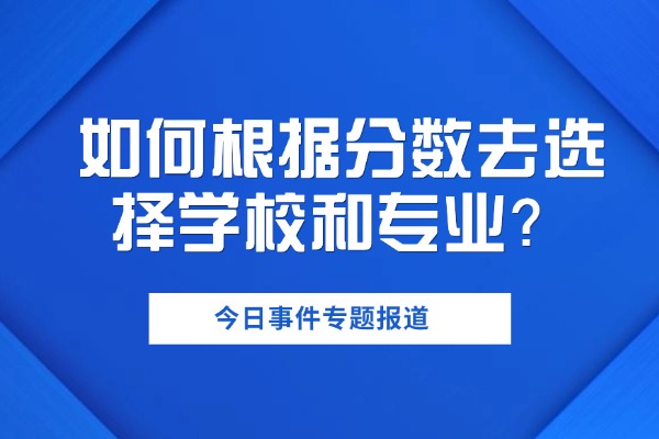高考志愿填报如何根据分数去选择学校和专业？
