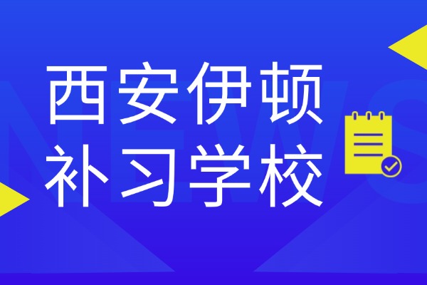 西安伊顿补习学校口碑怎么样？都有什么课程？
