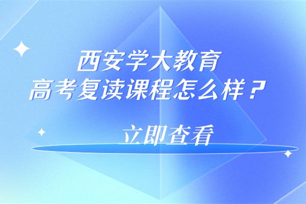 西安学大教育高考复读课程怎么样？一年学费多少？