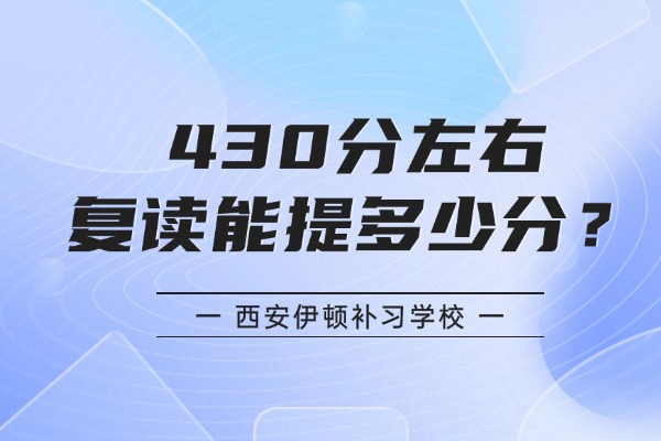 430分左右去复读能提多少分？西安伊顿补习学校怎么样？