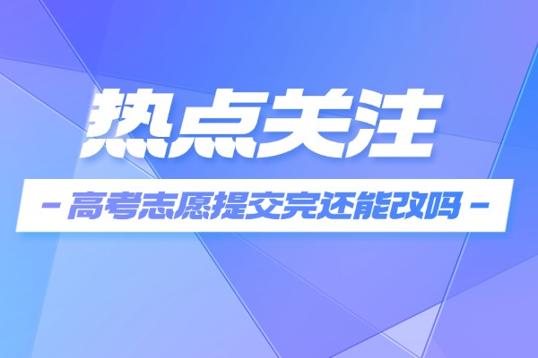 2025年高考志愿提交完还能改吗