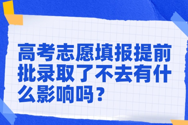 2025年高考志愿填报提前批录取了不去有什么影响吗？