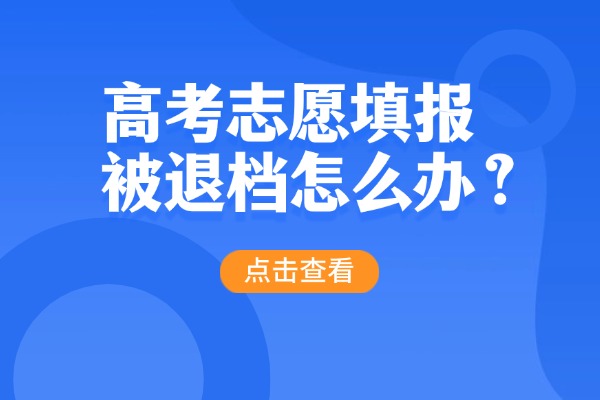 2025年高考志愿填报出现退档是什么原因导致的？该怎么办？