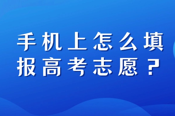 手机上怎么填报高考志愿？手把手教你来操作