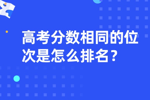 高考分数相同的位次是怎么排名？