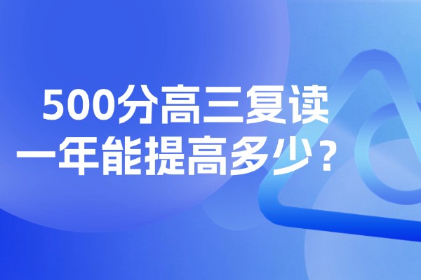 500分高三复读一年能提高多少？西安伊顿补习学校怎么样？
