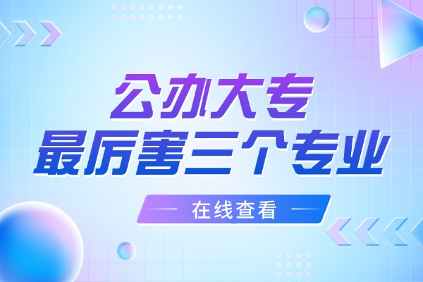 公办大专最厉害三个专业