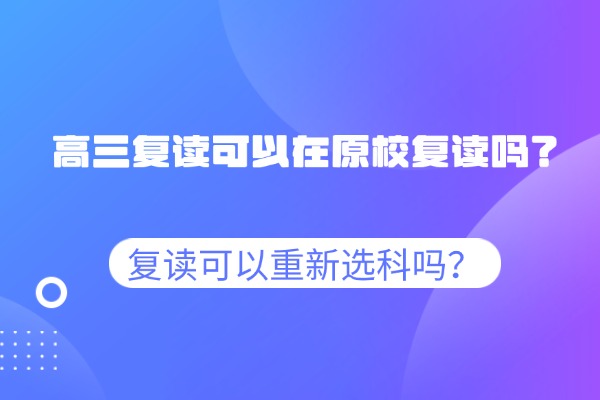 高三复读可以在原校复读吗？复读可以重新选科吗？