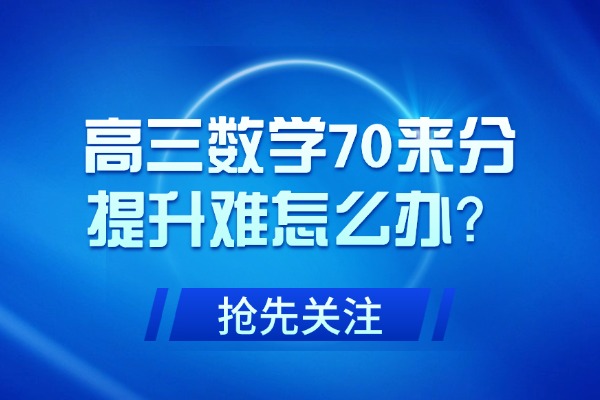 高三数学70来分提升难怎么办？上一对一有用吗？