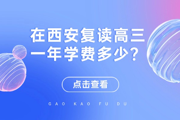 在西安复读高三一年学费多少？哪些复读学校口碑好？