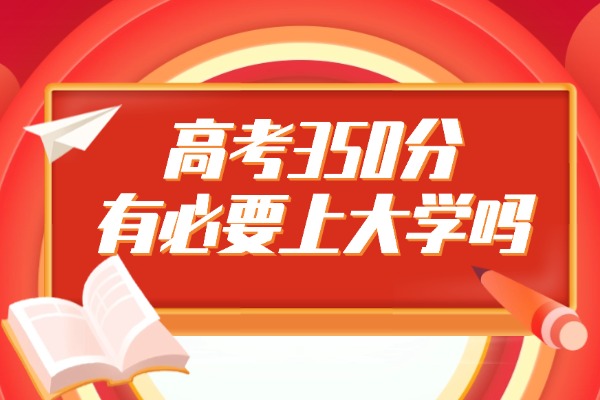 2025高考350分有必要上大学吗 能报哪些院校