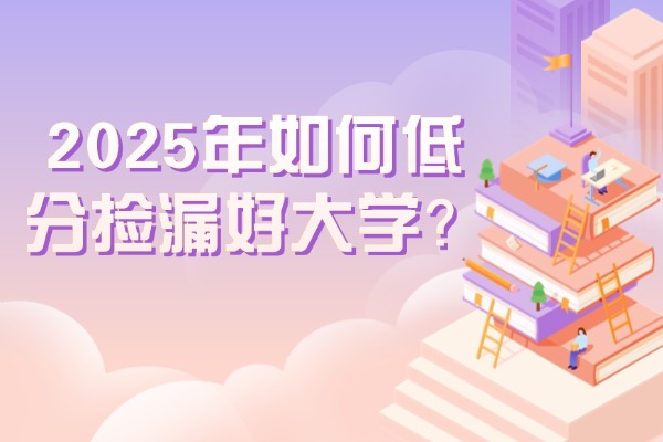 2025年如何低分捡漏好大学？