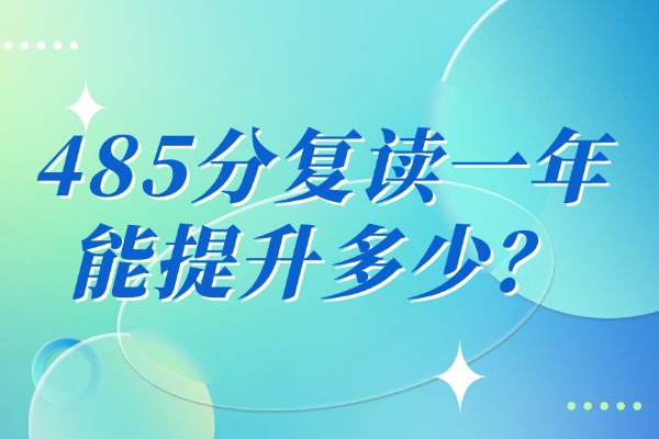 485分复读一年能提升多少？西安伊顿补习学校怎么样？