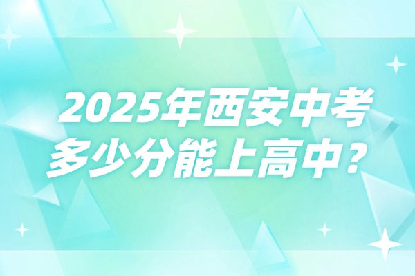 2025年西安中考多少分能上高中？