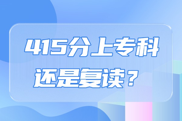 2025年西安高考分数415分上专科还是复读？西安哪个补习学校好？