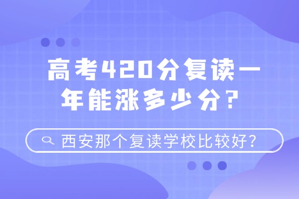 高考420分复读一年能涨多少分？在西安那个复读学校比较好？