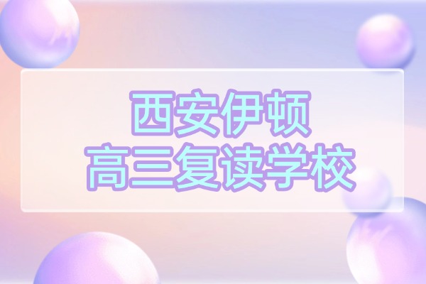 高三复读注意事项 西安伊顿高三复读学校怎么样？
