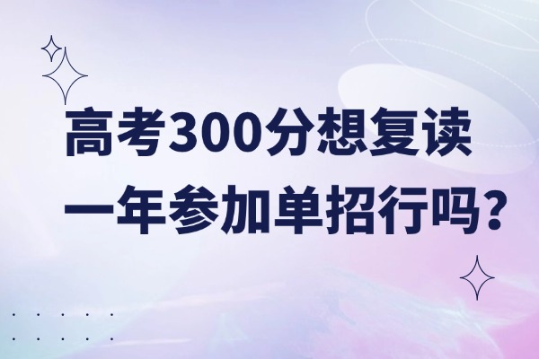 高考300分想复读一年参加单招行吗？