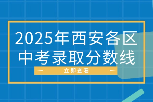 2025年西安各区中考录取分数线（附往年录取分数线）