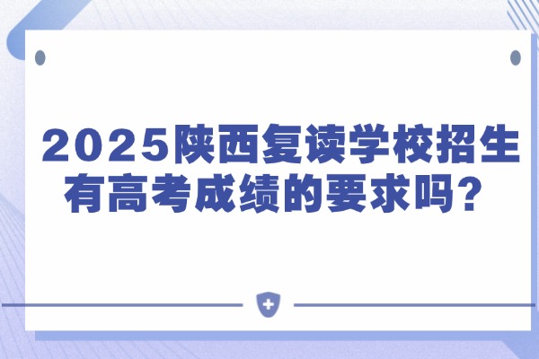 2025陕西复读学校招生有高考成绩的要求吗？西安伊顿补习学校怎么样？