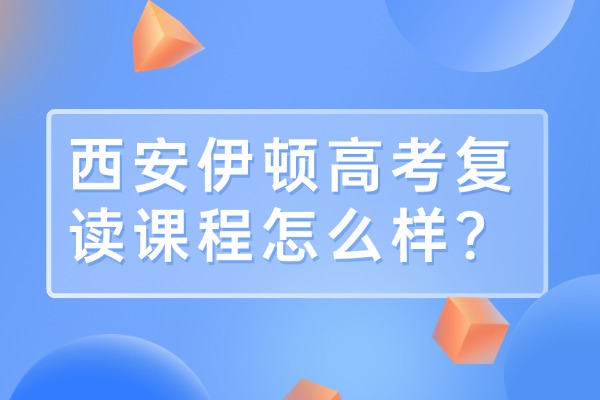 西安伊顿高考复读课程怎么样？学生评价怎么样？