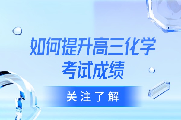 如何提升高三化学考试成绩 咸阳伊顿高三化学一对一辅导