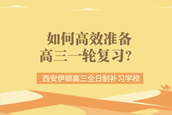 如何高效准备高三一轮复习？西安伊顿高三全日制补习学校