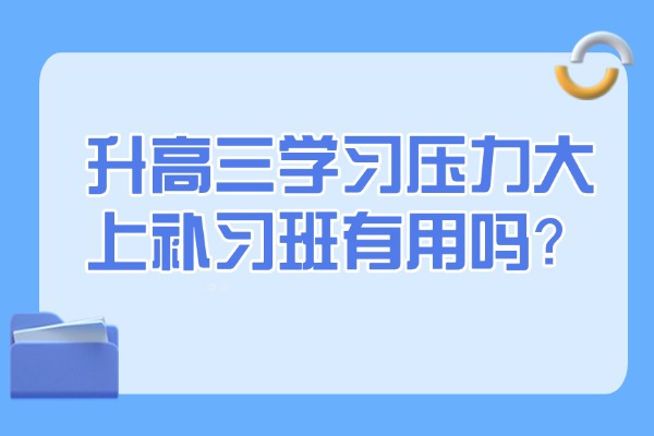 升高三学习压力大上补习班有用吗？渭南伊顿高中一对一补习