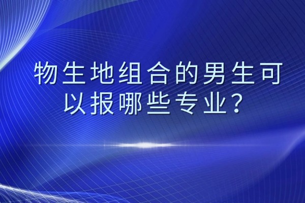 物生地组合的男生可以报哪些专业？西安伊顿高考冲刺班好不好？