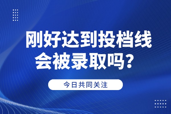 刚好达到投档线会被录取吗？西安伊顿高考复读学校怎么样？