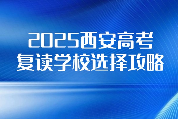 2025西安高考复读学校选择攻略 西安伊顿高考复读学校怎么样？