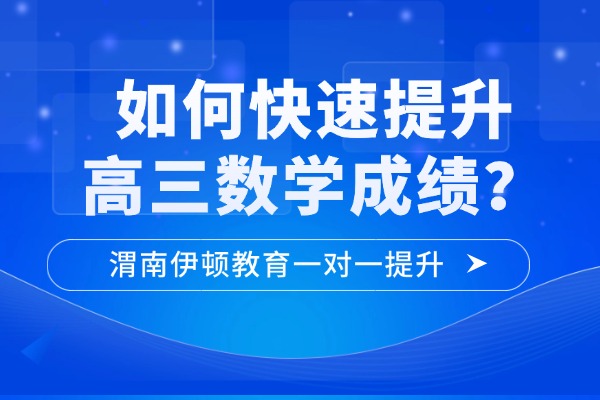 如何快速提升高三数学成绩？渭南伊顿教育一对一提升
