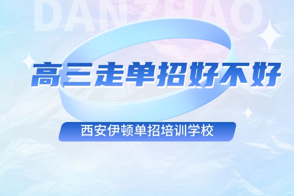 高三走单招好不好 去西安伊顿单招培训学校备考怎么样？