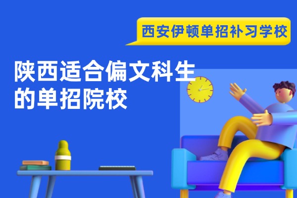 2026陕西适合偏文科生的单招院校 西安伊顿单招补习学校怎么样？