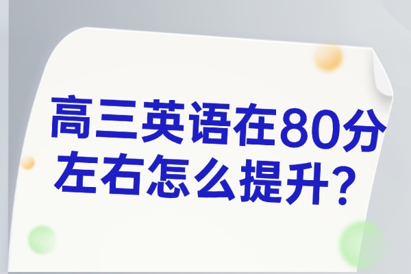 高三英语在80分左右怎么提升？咸阳伊顿教育高三英语在一对一辅导
